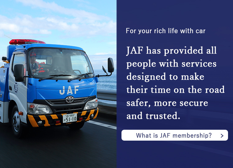 JAF has provided all people with services designed to make their time on the road sefer more secure and trusted